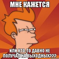 мне кажется или кто-то давно не получал на выходных???