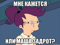 мне кажется или маша задрот?