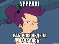 уррра!!! рабочая неделя началась!