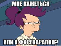 мне кажеться или я фореваралон?