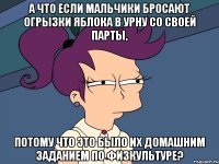 а что если мальчики бросают огрызки яблока в урну со своей парты, потому что это было их домашним заданием по физкультуре?