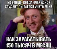 мое лицо, когда очередной студент пытается учить меня как зарабатывать 150 тысяч в месяц