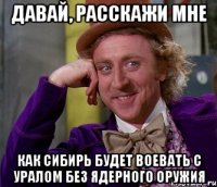 давай, расскажи мне как сибирь будет воевать с уралом без ядерного оружия