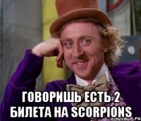  говоришь есть 2 билета на scorpions