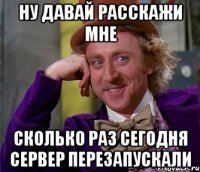 ну давай расскажи мне сколько раз сегодня сервер перезапускали