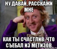 ну давай, расскажи мне как ты счастлив, что съебал из метизов