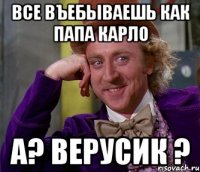 все въебываешь как папа карло а? верусик ?