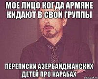 мое лицо когда армяне кидают в свои группы переписки азербайджанских детей про карабах