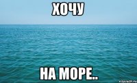 хочу на море..