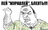 ПЕЙ "ЖУРАВЛЕЙ", БЛЕЯТЬ!!!