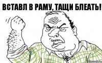 Вставл в раму, тащи блеать!