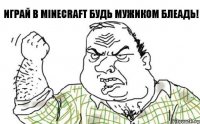 Играй В Minecraft будь мужиком блеадь!