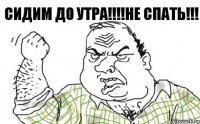 СИДИМ ДО УТРА!!!НЕ СПАТЬ!!!