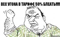 Вес угона в тарифе 50% БЛЕАТЬ!!!