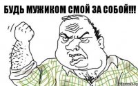 БУДЬ МУЖИКОМ СМОЙ ЗА СОБОЙ!!!