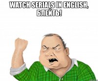 watch serials in english, блейть! 