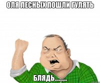 оля лесных пошли гулять блядь.........