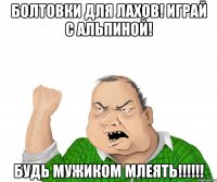 болтовки для лахов! играй с альпиной! будь мужиком млеять!!!