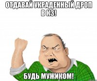 отдавай украденный дроп в кз! будь мужиком!