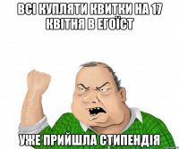 всі купляти квитки на 17 квітня в егоїст уже прийшла стипендія