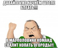 давайте уже начнём штоле блеать!!! в мае половина команд свалит копать огороды!!