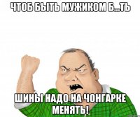 чтоб быть мужиком б...ть шины надо на чонгарке менять!