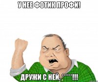 у нее фотик профи! дружи с ней, *****!!!