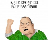 с днем рождения, блееееаааать!!! 