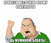 привези месячную норму огнеупоров будь мужиком, блеать!