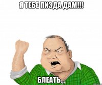 я тебе пизда дам!!! блеать...