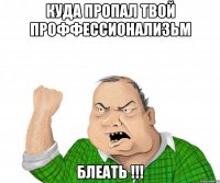 куда пропал твой проффессионализьм блеать !!!