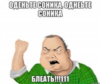 оденьте соника, однеьте соника блеать!!!111