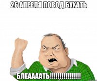 26 апреля повод бухать блеаааать!!!