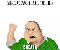 я рассказываю фиику блеать