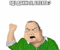 где данные, блеять? 