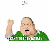 дак скайп то есть блеать