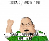 я знаю,что это ты сломала колььцо-памада в центро