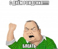 с днём рождения!!! блеать