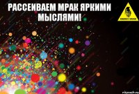 рассеиваем мрак яркими мыслями!