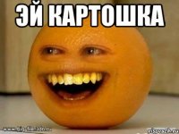 эй картошка 