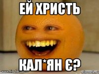 ей христь кал*ян є?