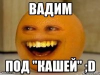 вадим под "кашей" ;d