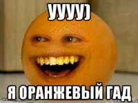 уууу) я оранжевый гад