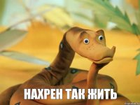 НАХРЕН ТАК ЖИТЬ