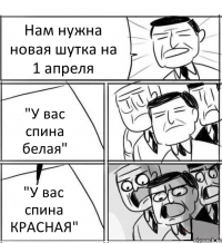 Нам нужна новая шутка на 1 апреля "У вас спина белая" "У вас спина КРАСНАЯ"