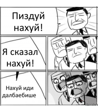 Пиздуй нахуй! Я сказал нахуй! Нахуй иди далбаебише