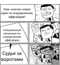 Нам нужная новая идея по определению оффсайдов! Специальный механизм по определению оффсайдов Судья за воротами