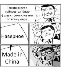 Так кто знает с найпространёную фразу с тремя словами по всему миру. Наверное Made in China