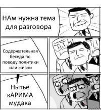 НАм нужна тема для разговора Содержательная беседа по поводу политики или жизни Нытьё кАРИМА мудака