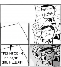   ТРЕНИРОВКИ НЕ БУДЕТ ДВЕ НЕДЕЛИ